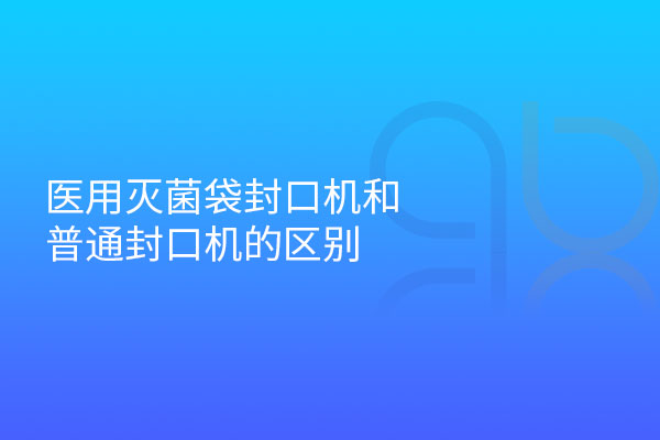 醫(yī)用滅菌袋封口機(jī)和普通封口機(jī)的區(qū)別